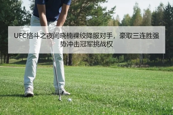 UFC格斗之夜闫晓楠裸绞降服对手，豪取三连胜强势冲击冠军挑战权